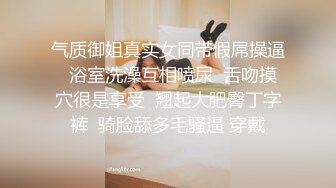 气质御姐真实女同带假屌操逼  浴室洗澡互相喷尿  舌吻摸穴很是享受  翘起大肥臀丁字裤  骑脸舔多毛骚逼 穿戴