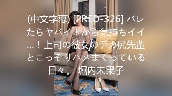 (中文字幕) [PRED-326] バレたらヤバイ！から気持ちイイ…！上司の彼女のデカ尻先輩とこっそりハメまくっている日々。 堀内未果子