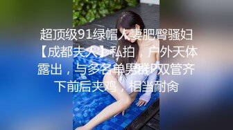 超顶级91绿帽人妻肥臀骚妇【成都夫人】私拍，户外天体露出，与多名单男群P双管齐下前后夹鸡，相当耐肏