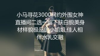 小马寻花3000网约外围女神直播间二选一留下肤白貌美身材样貌极品的小姐姐,佳人相伴水乳交融