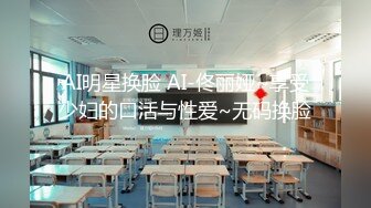 AI明星换脸 AI-佟丽娅~享受少妇的口活与性爱~无码换脸