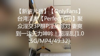 【新速片遞】【OnlyFans】台湾淫妻【Perfect Girl】聚众淫交3P群P淫乱派对 妻爽到一边无力呻吟！超淫乱[1.05G/MP4/49:32]