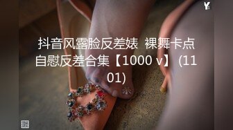 抖音风露脸反差婊  裸舞卡点自慰反差合集【1000 v】 (1101)