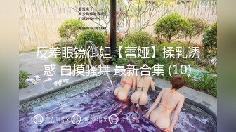 反差眼镜御姐【蕾娅】揉乳诱惑 自摸骚舞 最新合集 (10)