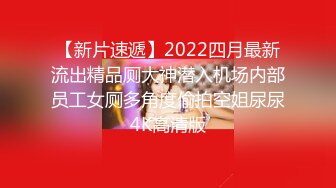 【新片速遞】2022四月最新流出精品厕大神潜入机场内部员工女厕多角度偷拍空姐尿尿4K高清版