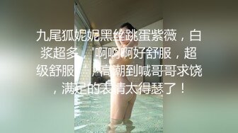 九尾狐妮妮黑丝跳蛋紫薇，白浆超多，'啊啊啊好舒服，超级舒服‘，高潮到喊哥哥求饶，满足的表情太得瑟了！