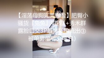 【淫荡母狗完美露脸】肥臀小骚货『兔兔』VIP群+秀禾群露脸口交3P最强私拍流出③被单男前后夹鸡 (1)