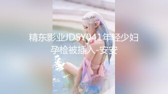 精东影业JDSY041年轻少妇孕检被插入-安安