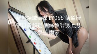 絕對領域傳媒 LY055 傳道授液以身解疑 黑絲教師誘上男學生 雨蒙