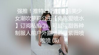 强推！推特21万粉极品美少女潮吹萝莉公主【兔崽爱喷水】订阅私拍②，可盐可甜各种制服人前户外露出道具紫薇喷喷喷 (8)