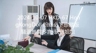  2024-10-07 HKD-67 HongKongDoll 粉絲必下珍藏版 騷逼無需多言-玩偶姐姐