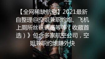 【全网稀缺航空】2021最新自整理@空姐兼职约炮、飞机上厕所丝袜诱惑等等（收藏首选）》包含多家航空公司，空姐兼职约炮赚外快