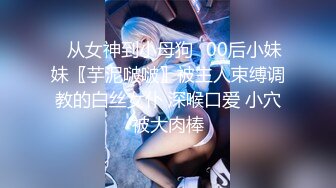 ♈从女神到小母狗♈00后小妹妹〖芋泥啵啵〗被主人束缚调教的白丝女仆 深喉口爱 小穴被大肉棒