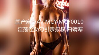 国产麻豆AV MCY MCY0010 淫荡侄女勾引亲叔叔 白靖寒