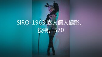 SIRO-1963 素人個人撮影、投稿。570