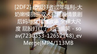 [2DF2] sp爱好者过年福利-大奶嫩模丽丽双人打屁股情景剧 后妈与女儿的故事 全裸大尺度 屁股打红了 对白搞笑 - soav(7230353-12652148)_evMerge[MP4/113MB