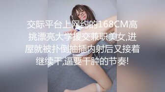 交际平台上网约的168CM高挑漂亮大学援交兼职美女,进屋就被扑倒抽插内射后又接着继续干,逼要干肿的节奏!