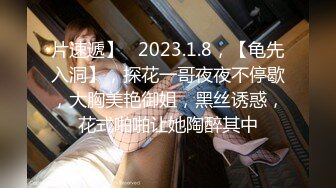 片速遞】   2023.1.8，【龟先入洞】，探花一哥夜夜不停歇，大胸美艳御姐，黑丝诱惑，花式啪啪让她陶醉其中