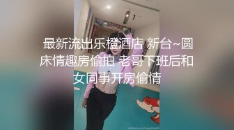  最新流出乐橙酒店 新台~圆床情趣房偷拍 老哥下班后和女同事开房偷情