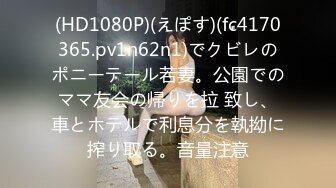 (HD1080P)(えぽす)(fc4170365.pv1n62n1)でクビレのポニーテール若妻。公園でのママ友会の帰りを拉 致し、車とホテルで利息分を執拗に搾り取る。音量注意