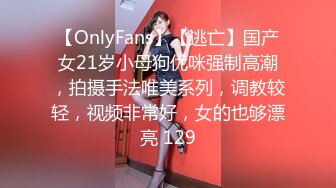 【OnlyFans】【逃亡】国产女21岁小母狗优咪强制高潮，拍摄手法唯美系列，调教较轻，视频非常好，女的也够漂亮 129