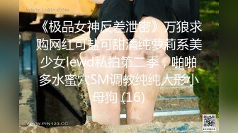 《极品女神反差泄密》万狼求购网红可盐可甜清纯萝莉系美少女lewd私拍第二季，啪啪多水蜜穴SM调教纯纯人形小母狗 (16)