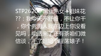 STP26206 黑丝熟女--姐妹花??：我今天不舒服，不让你干，你个死男人我在边上你没看见吗，电话来了还有茶咱们微信谈，干了姐姐个淫荡婊子！