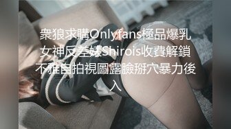 衆狼求購Onlyfans極品爆乳女神反差婊Shirois收費解鎖不雅自拍視圖露臉掰穴暴力後入