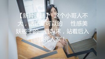 【新片速遞】  这个小哥人不大，活还是可以的❤️性感美妖被干的一直叫床，站着后入顶死人家！