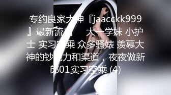 专约良家大神『jaacckk999』最新流出❤️大一学妹 小护士 实习空乘 众多骚婊 羡慕大神的钞能力和渠道，夜夜做新郎01实习空乘 (4)