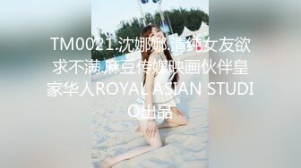 TM0021.沈娜娜.清纯女友欲求不满.麻豆传媒映画伙伴皇家华人ROYAL ASIAN STUDIO出品