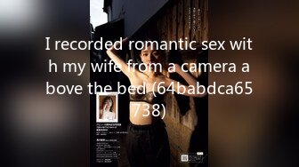 I recorded romantic sex with my wife from a camera above the bed (64babdca65738)