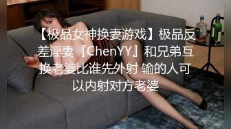 【极品女神换妻游戏】极品反差淫妻『ChenYY』和兄弟互换老婆比谁先外射 输的人可以内射对方老婆