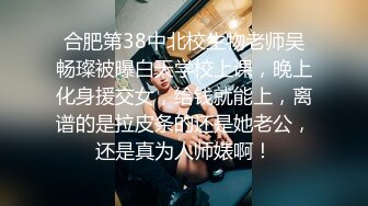 合肥第38中北校生物老师吴畅璨被曝白天学校上课，晚上化身援交女，给钱就能上，离谱的是拉皮条的还是她老公，还是真为人师婊啊！