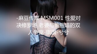 -麻豆传媒 MSM001 性爱对决修罗场 老婆与偷腥喵的双人争宠-琪琪-兮兮