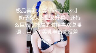 极品美乳人妻『kyara_sss』✿奶子又大胸型又好看，还特么巨骚，被操的时候喜欢说淫语，巨顶！美乳丰臀超反差 完