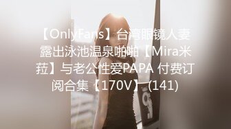 【OnlyFans】台湾眼镜人妻 露出泳池温泉啪啪【Mira米菈】与老公性爱PAPA 付费订阅合集【170V】 (141)