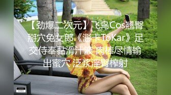 【劲爆二次元】飞鸟Cos翘臀掰穴兔女郎《浵卡ToKar》足交侍奉黏滑汁液 肉棒尽情输出蜜穴 泛浆淫臀榨射