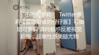 ❤️小母狗萝莉❤️Twitter萝莉〖爱吃甜食的仔仔酱〗可御姐可萝莉 清纯魅惑反差视觉超强，超嫩性感美腿尤物