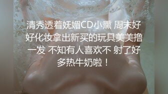 清秀透着妩媚CD小熏 周末好好化妆拿出新买的玩具美美撸一发 不知有人喜欢不 射了好多热牛奶啦！