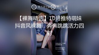 【裸舞精选】10月推特萌妹抖音风裸舞，奔奔跳跳活力四射