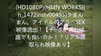 (HD1080P)(HMN WORKS)(h_1472instv00495)タまんまん。アイドルのプラベSEX映像流出！【チ○ポがあれば誰でも良いのか！？リアル寝取られ映像あり】