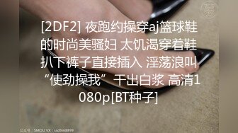 [2DF2] 夜跑约操穿aj篮球鞋的时尚美骚妇 太饥渴穿着鞋扒下裤子直接插入 淫荡浪叫“使劲操我”干出白浆 高清1080p[BT种子]