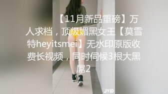 ⚫️⚫️【11月新品重磅】万人求档，顶级媚黑女王【莫雪特heyitsmei】无水印原版收费长视频，同时伺候3根大黑屌2