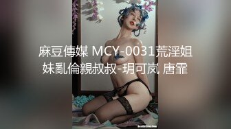 麻豆傳媒 MCY-0031荒淫姐妹亂倫親叔叔-玥可岚 唐霏