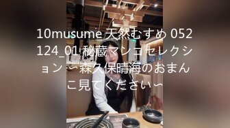 10musume 天然むすめ 052124_01 秘蔵マンコセレクション 〜森久保晴海のおまんこ見てください〜