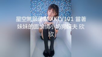 星空無限傳媒 XKTV101 當著妹妹的面偷情小奶狗妹夫 欣欣