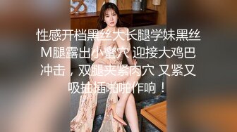 性感开档黑丝大长腿学妹黑丝M腿露出小蜜穴 迎接大鸡巴冲击，双腿夹紧肉穴 又紧又吸抽插啪啪作响！