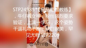 STP24985 【极品瑜伽教练】，牛仔裤女神，粉丝强烈要求验证，上演一字马，这个姿势干逼礼物不断，肤白貌美，罕见尤物 VIP2209