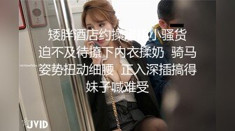   矮胖酒店约操黑裙小骚货  迫不及待撩下内衣揉奶  骑马姿势扭动细腰  正入深插搞得妹子喊难受